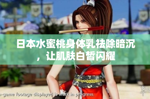 日本水蜜桃身体乳祛除暗沉，让肌肤白皙闪耀