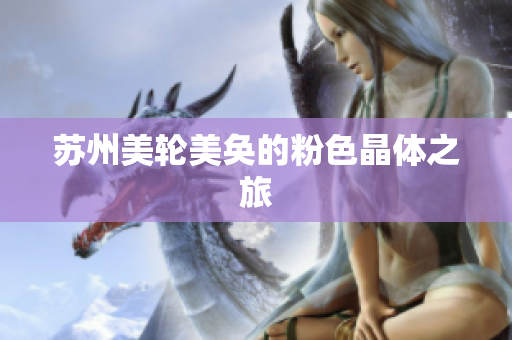 苏州美轮美奂的粉色晶体之旅