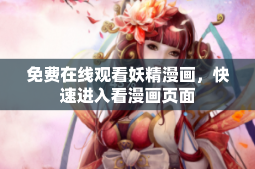 免费在线观看妖精漫画，快速进入看漫画页面