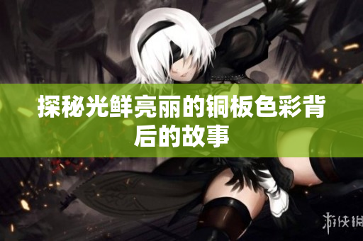 探秘光鲜亮丽的铜板色彩背后的故事