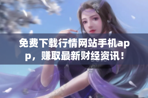 免费下载行情网站手机app，赚取最新财经资讯！