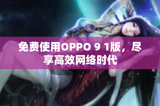 免费使用OPPO 9 1版，尽享高效网络时代