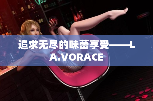 追求无尽的味蕾享受——LA.VORACE