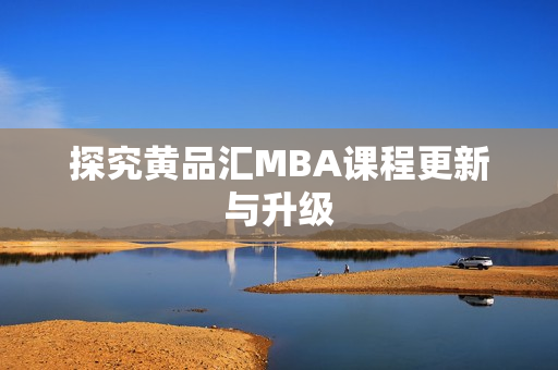 探究黄品汇MBA课程更新与升级