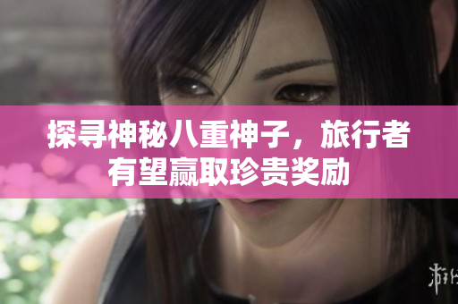 探寻神秘八重神子，旅行者有望赢取珍贵奖励