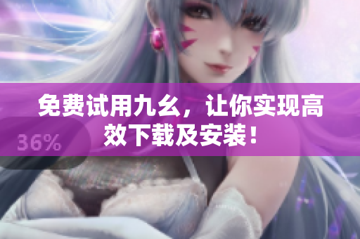 免费试用九幺，让你实现高效下载及安装！