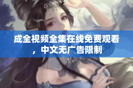 成全视频全集在线免费观看，中文无广告限制