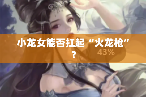 小龙女能否扛起“火龙枪”？