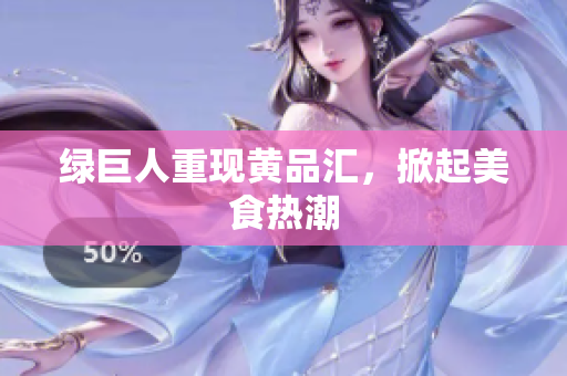 绿巨人重现黄品汇，掀起美食热潮