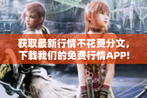 获取最新行情不花费分文，下载我们的免费行情APP!