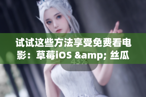 试试这些方法享受免费看电影：草莓iOS & 丝瓜iOS 教程