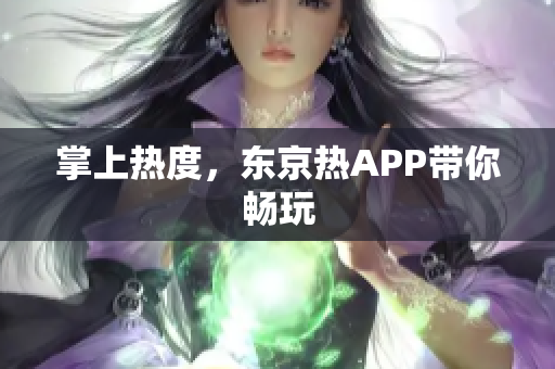 掌上热度，东京热APP带你畅玩