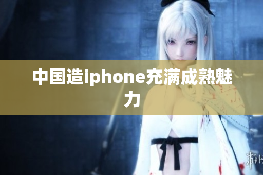中国造iphone充满成熟魅力