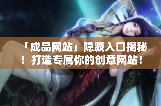 「成品网站」隐藏入口揭秘！打造专属你的创意网站！