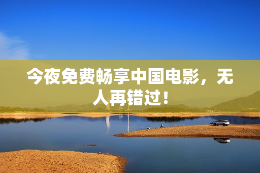 今夜免费畅享中国电影，无人再错过！