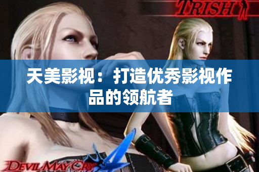 天美影视：打造优秀影视作品的领航者