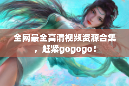 全网最全高清视频资源合集，赶紧gogogo！