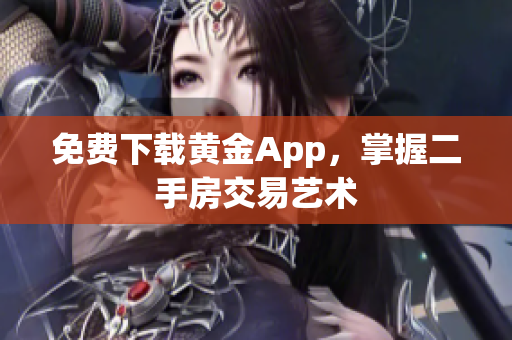 免费下载黄金App，掌握二手房交易艺术