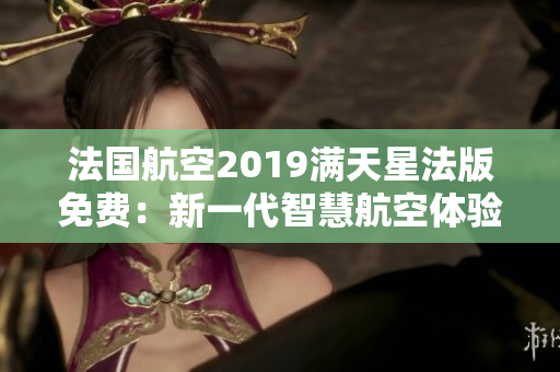 法国航空2019满天星法版免费：新一代智慧航空体验