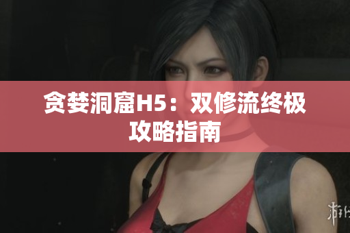 贪婪洞窟H5：双修流终极攻略指南