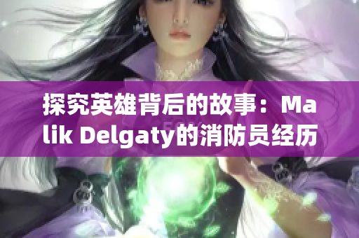 探究英雄背后的故事：Malik Delgaty的消防员经历