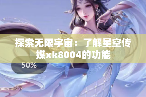 探索无限宇宙：了解星空传媒xk8004的功能