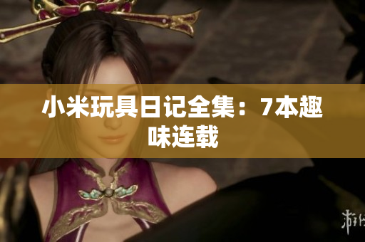 小米玩具日记全集：7本趣味连载