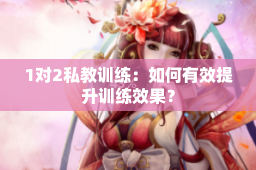 1对2私教训练：如何有效提升训练效果？