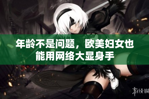 年龄不是问题，欧美妇女也能用网络大显身手