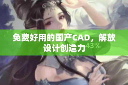 免费好用的国产CAD，解放设计创造力