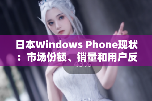 日本Windows Phone现状：市场份额、销量和用户反馈