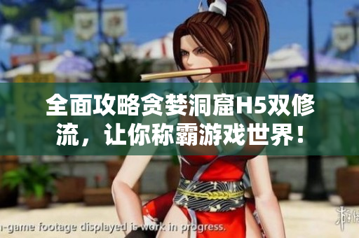 全面攻略贪婪洞窟H5双修流，让你称霸游戏世界！
