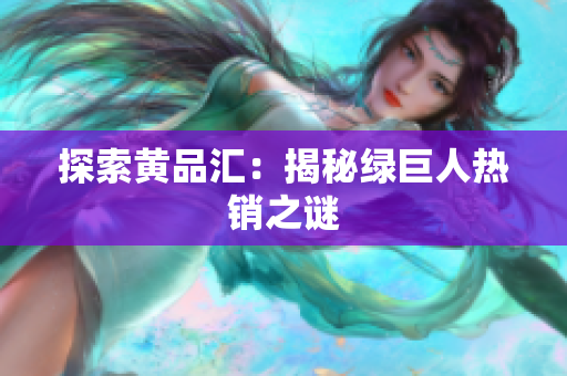 探索黄品汇：揭秘绿巨人热销之谜