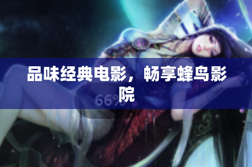品味经典电影，畅享蜂鸟影院