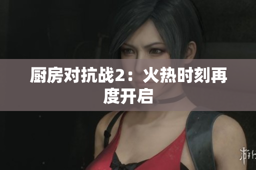 厨房对抗战2：火热时刻再度开启