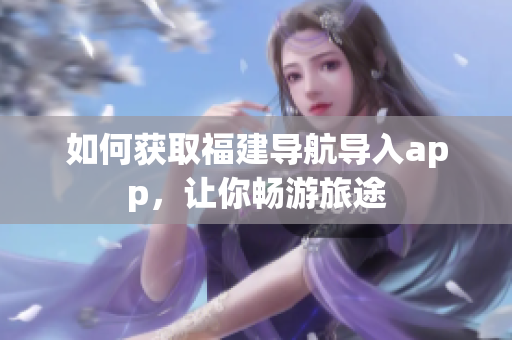 如何获取福建导航导入app，让你畅游旅途
