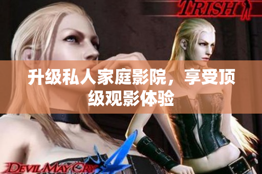 升级私人家庭影院，享受顶级观影体验
