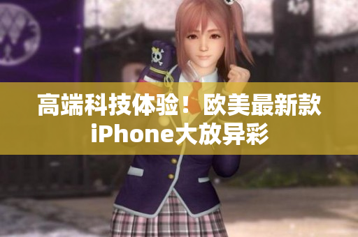 高端科技体验！欧美最新款iPhone大放异彩