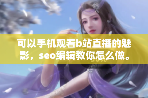 可以手机观看b站直播的魅影，seo编辑教你怎么做。