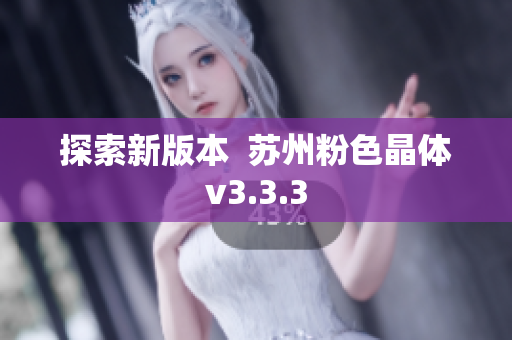 探索新版本  苏州粉色晶体v3.3.3