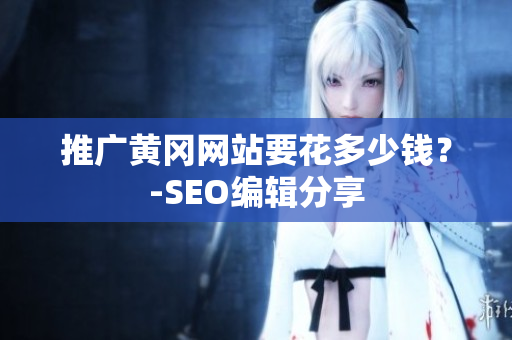 推广黄冈网站要花多少钱？-SEO编辑分享