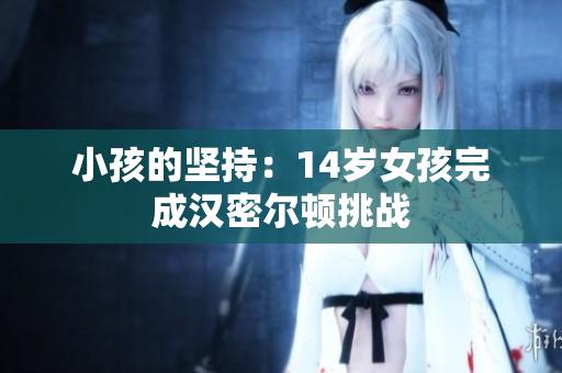 小孩的坚持：14岁女孩完成汉密尔顿挑战