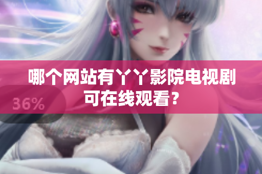 哪个网站有丫丫影院电视剧可在线观看？
