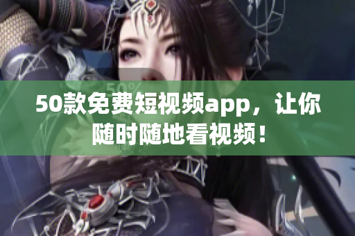 50款免费短视频app，让你随时随地看视频！