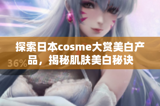 探索日本cosme大赏美白产品，揭秘肌肤美白秘诀