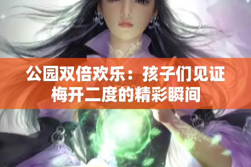 公园双倍欢乐：孩子们见证梅开二度的精彩瞬间