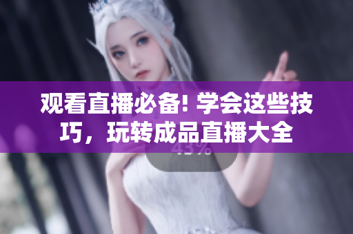 观看直播必备! 学会这些技巧，玩转成品直播大全