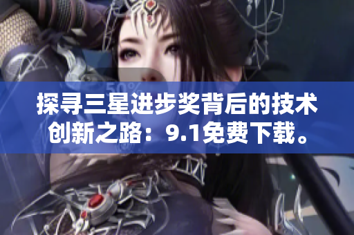 探寻三星进步奖背后的技术创新之路：9.1免费下载。