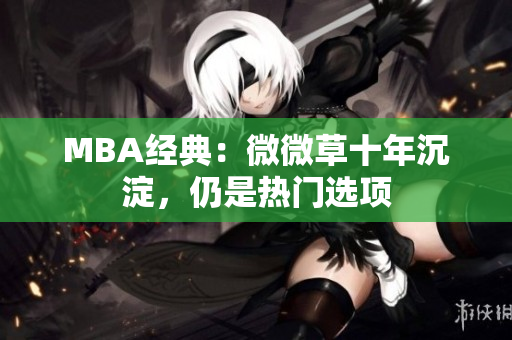MBA经典：微微草十年沉淀，仍是热门选项