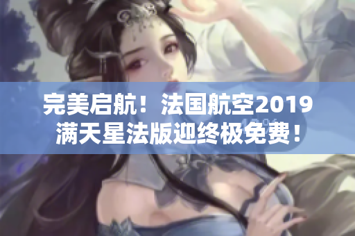 完美启航！法国航空2019满天星法版迎终极免费！
